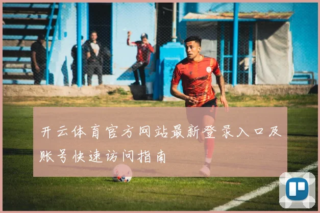 开云体育官方网站最新登录入口及账号快速访问指南
