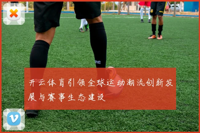 开云体育引领全球运动潮流创新发展与赛事生态建设