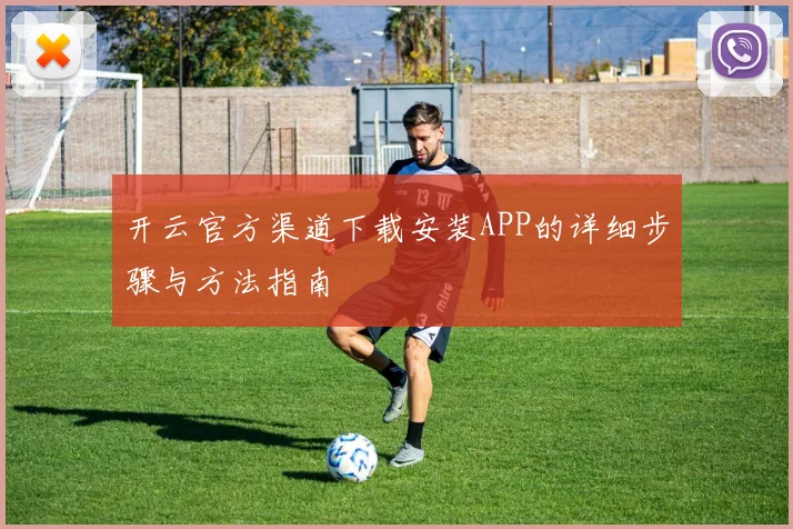 开云官方渠道下载安装APP的详细步骤与方法指南